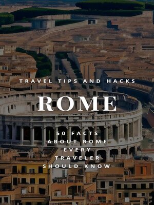 cover image of Rome Travel Tips and Hacks--50 Facts About Rome Every Traveler Should Know--How to Make the Most of Your Time in Rome